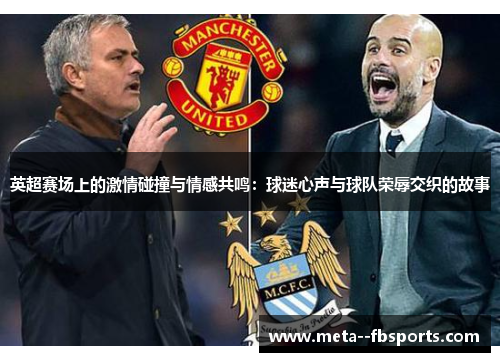 英超赛场上的激情碰撞与情感共鸣:球迷心声与球队荣辱交织的故事 英超赛场上的激情碰撞与情感共鸣:球迷心声与球队荣辱交织的故事