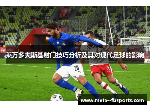 莱万多夫斯基射门技巧分析及其对现代足球的影响 莱万多夫斯基射门技巧分析及其对现代足球的影响
