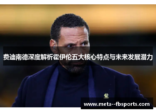 费迪南德深度解析霍伊伦五大核心特点与未来发展潜力 费迪南德深度解析霍伊伦五大核心特点与未来发展潜力