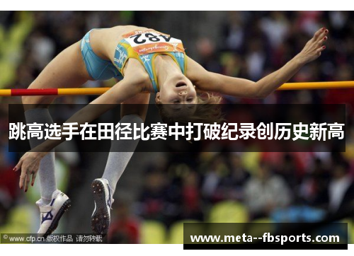 跳高选手在田径比赛中打破纪录创历史新高 跳高选手在田径比赛中打破纪录创历史新高