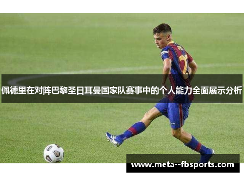 佩德里在对阵巴黎圣日耳曼国家队赛事中的个人能力全面展示分析