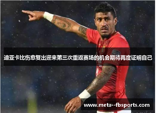 迪亚卡比伤愈复出迎来第三次重返赛场的机会期待再度证明自己 迪亚卡比伤愈复出迎来第三次重返赛场的机会期待再度证明自己