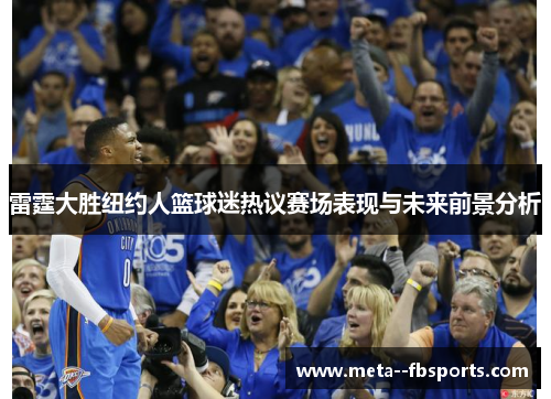 雷霆大胜纽约人篮球迷热议赛场表现与未来前景分析 雷霆大胜纽约人篮球迷热议赛场表现与未来前景分析
