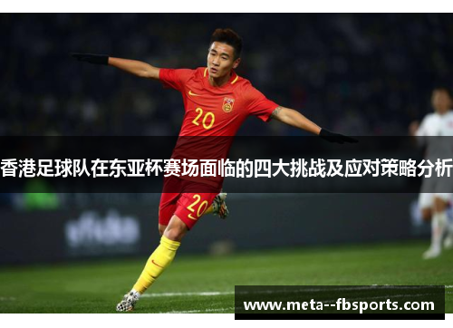 香港足球队在东亚杯赛场面临的四大挑战及应对策略分析