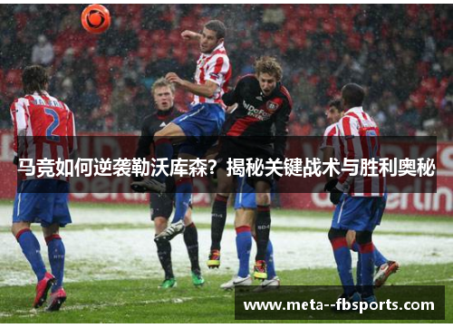 马竞如何逆袭勒沃库森？揭秘关键战术与胜利奥秘