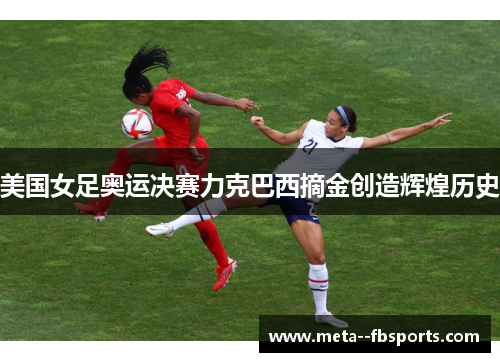 美国女足奥运决赛力克巴西摘金创造辉煌历史