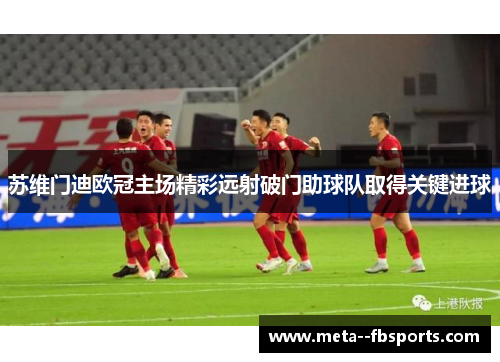 苏维门迪欧冠主场精彩远射破门助球队取得关键进球